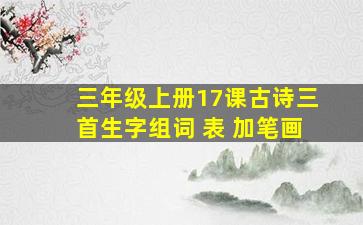 三年级上册17课古诗三首生字组词 表 加笔画